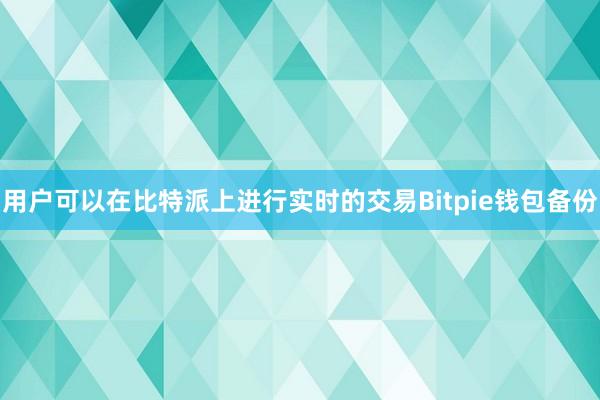 用户可以在比特派上进行实时的交易Bitpie钱包备份