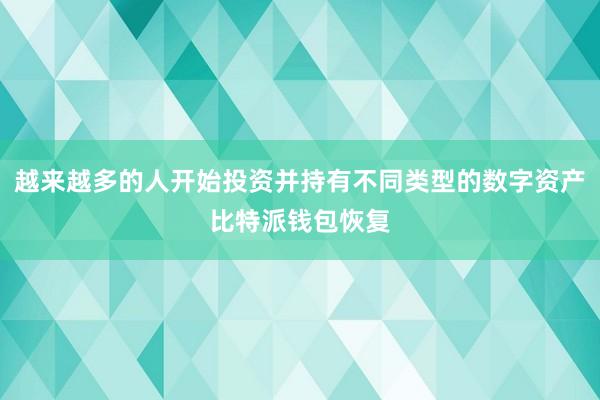 越来越多的人开始投资并持有不同类型的数字资产比特派钱包恢复