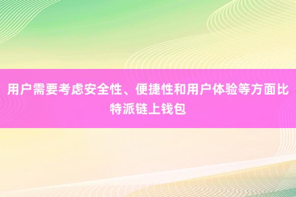 用户需要考虑安全性、便捷性和用户体验等方面比特派链上钱包