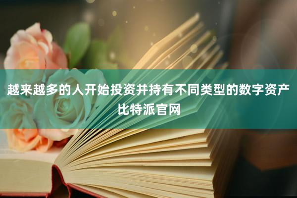 越来越多的人开始投资并持有不同类型的数字资产比特派官网