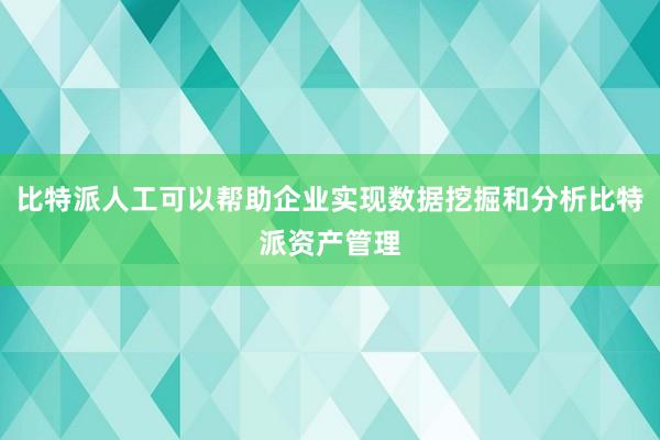 比特派人工可以帮助企业实现数据挖掘和分析比特派资产管理