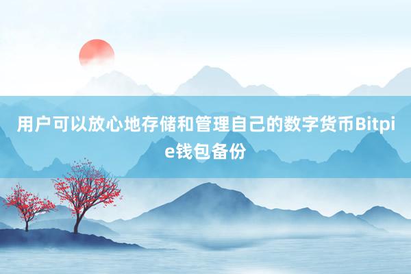 用户可以放心地存储和管理自己的数字货币Bitpie钱包备份