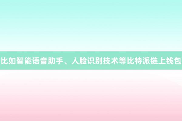 比如智能语音助手、人脸识别技术等比特派链上钱包