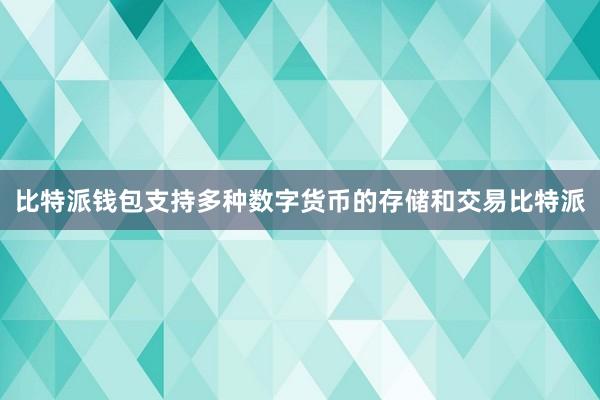 比特派钱包支持多种数字货币的存储和交易比特派