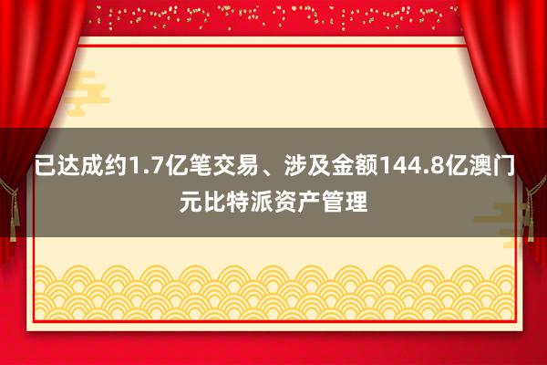 已达成约1.7亿笔交易、涉及金额144.8亿澳门元比特派资产管理