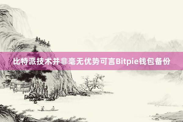 比特派技术并非毫无优势可言Bitpie钱包备份