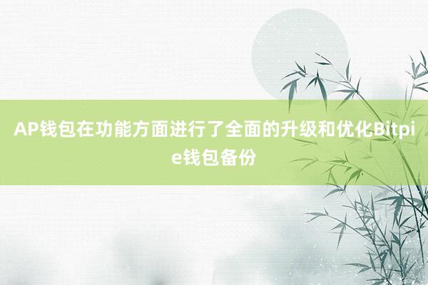 AP钱包在功能方面进行了全面的升级和优化Bitpie钱包备份