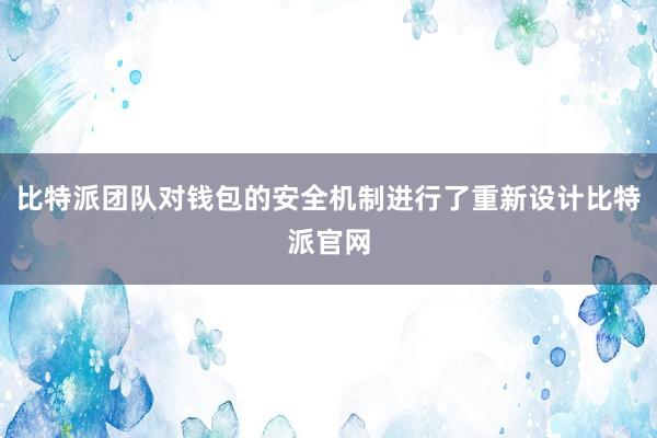 比特派团队对钱包的安全机制进行了重新设计比特派官网