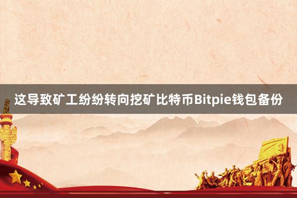 这导致矿工纷纷转向挖矿比特币Bitpie钱包备份