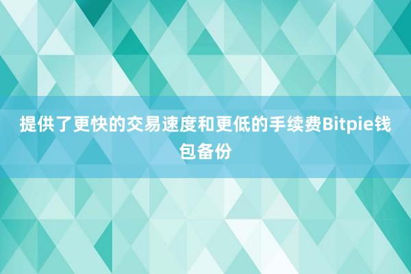 提供了更快的交易速度和更低的手续费Bitpie钱包备份