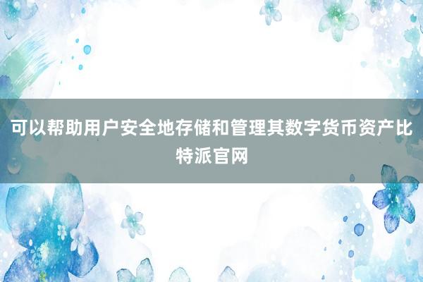 可以帮助用户安全地存储和管理其数字货币资产比特派官网