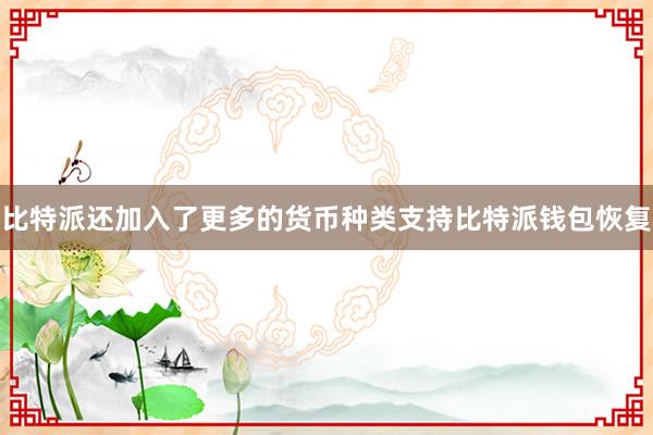 比特派还加入了更多的货币种类支持比特派钱包恢复