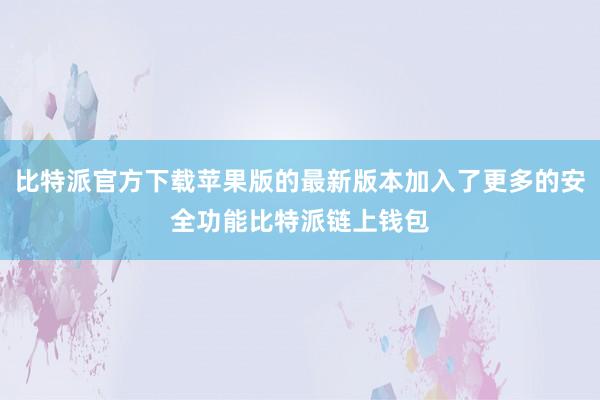 比特派官方下载苹果版的最新版本加入了更多的安全功能比特派链上钱包