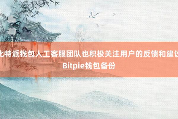 比特派钱包人工客服团队也积极关注用户的反馈和建议Bitpie钱包备份