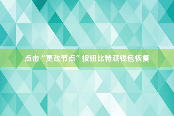 点击“更改节点”按钮比特派钱包恢复