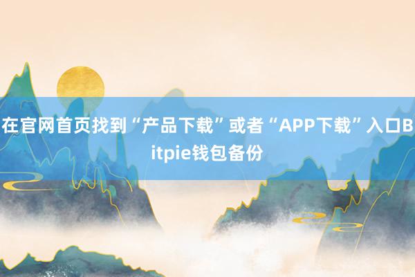 在官网首页找到“产品下载”或者“APP下载”入口Bitpie钱包备份