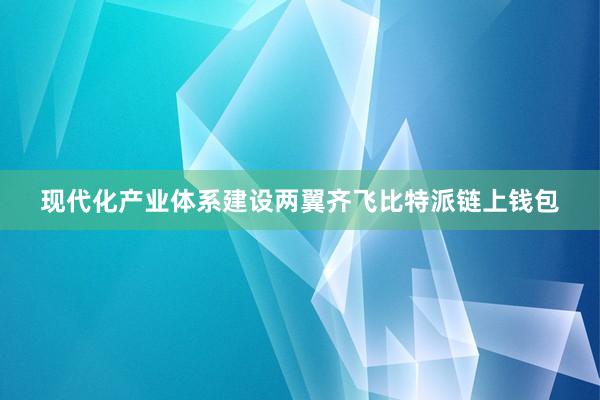 现代化产业体系建设两翼齐飞比特派链上钱包