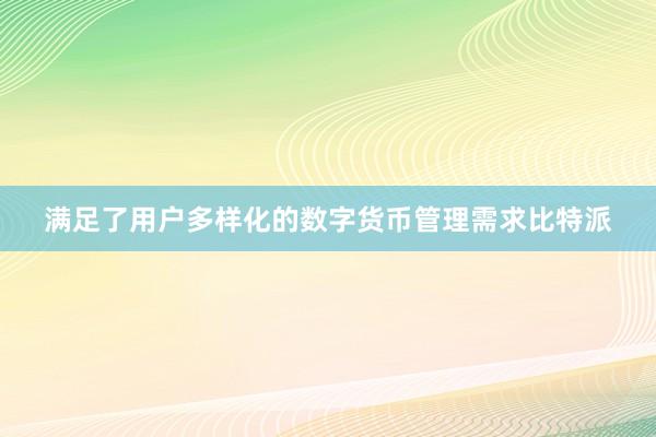 满足了用户多样化的数字货币管理需求比特派