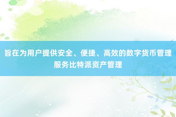 旨在为用户提供安全、便捷、高效的数字货币管理服务比特派资产管理