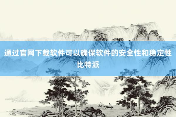 通过官网下载软件可以确保软件的安全性和稳定性比特派