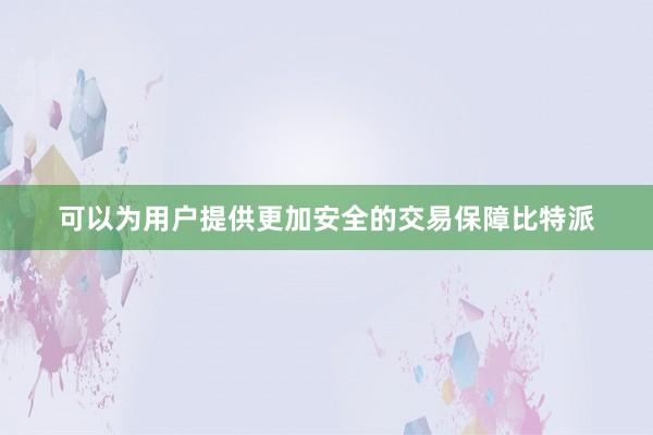 可以为用户提供更加安全的交易保障比特派