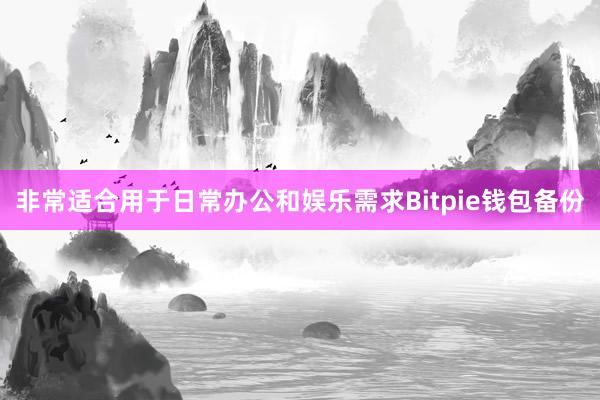 非常适合用于日常办公和娱乐需求Bitpie钱包备份