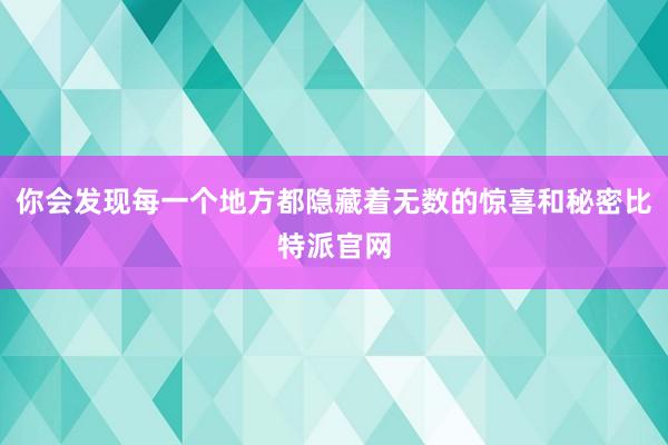 你会发现每一个地方都隐藏着无数的惊喜和秘密比特派官网