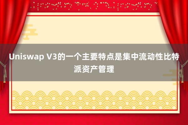 Uniswap V3的一个主要特点是集中流动性比特派资产管理