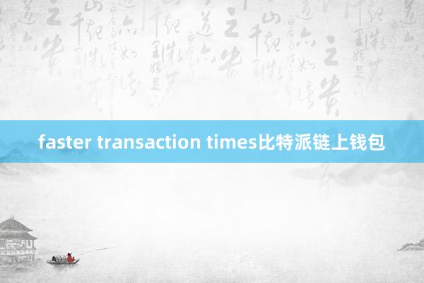 faster transaction times比特派链上钱包