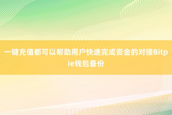 一键充值都可以帮助用户快速完成资金的对接Bitpie钱包备份