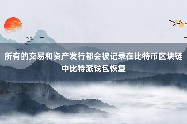 所有的交易和资产发行都会被记录在比特币区块链中比特派钱包恢复