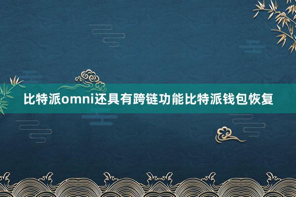 比特派omni还具有跨链功能比特派钱包恢复