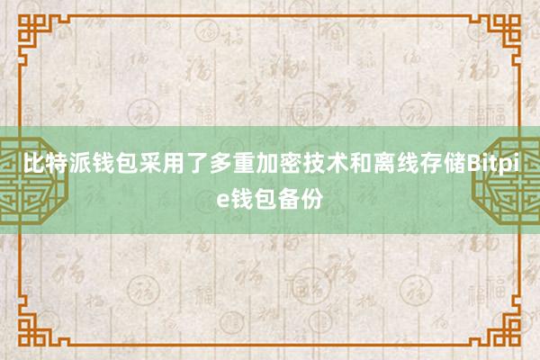 比特派钱包采用了多重加密技术和离线存储Bitpie钱包备份