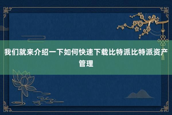 我们就来介绍一下如何快速下载比特派比特派资产管理