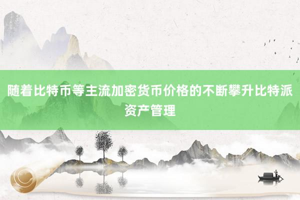 随着比特币等主流加密货币价格的不断攀升比特派资产管理