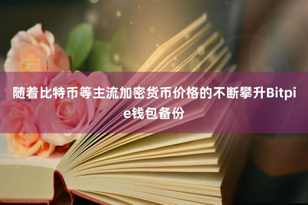 随着比特币等主流加密货币价格的不断攀升Bitpie钱包备份