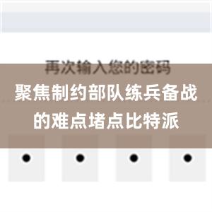 聚焦制约部队练兵备战的难点堵点比特派