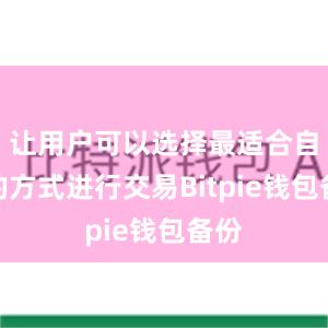 让用户可以选择最适合自己的方式进行交易Bitpie钱包备份