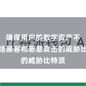 确保用户的数字资产不受网络黑客和恶意攻击的威胁比特派