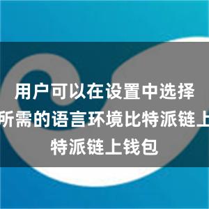 用户可以在设置中选择自己所需的语言环境比特派链上钱包